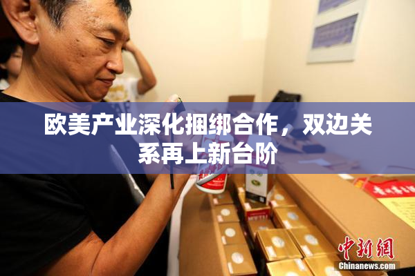 欧美产业深化捆绑合作，双边关系再上新台阶