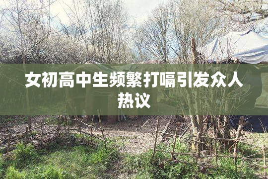 女初高中生频繁打嗝引发众人热议
