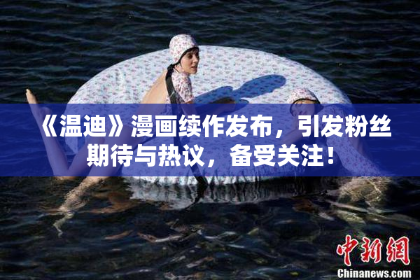 《温迪》漫画续作发布，引发粉丝期待与热议，备受关注！