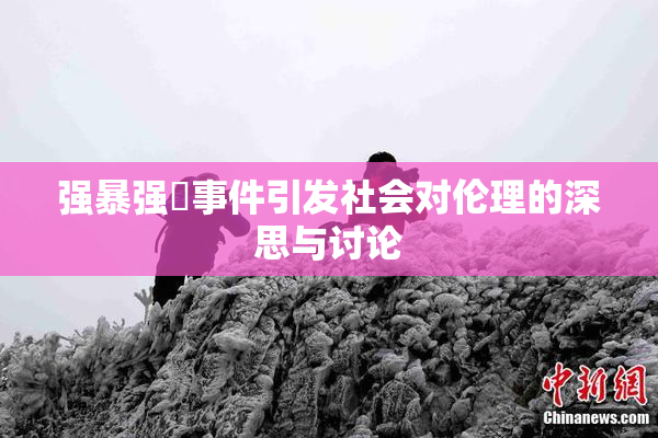 强暴强姦事件引发社会对伦理的深思与讨论