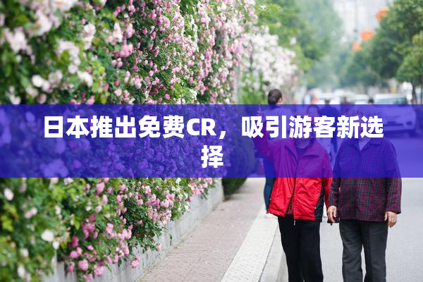 日本推出免费CR，吸引游客新选择