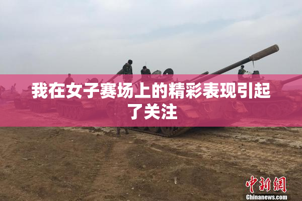 我在女子赛场上的精彩表现引起了关注