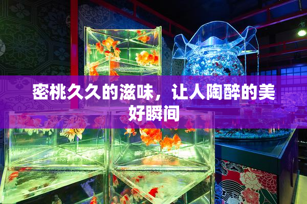 密桃久久的滋味，让人陶醉的美好瞬间