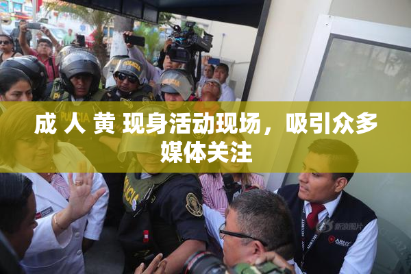 成 人 黄 现身活动现场，吸引众多媒体关注