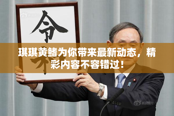 琪琪黄鳍为你带来最新动态，精彩内容不容错过！