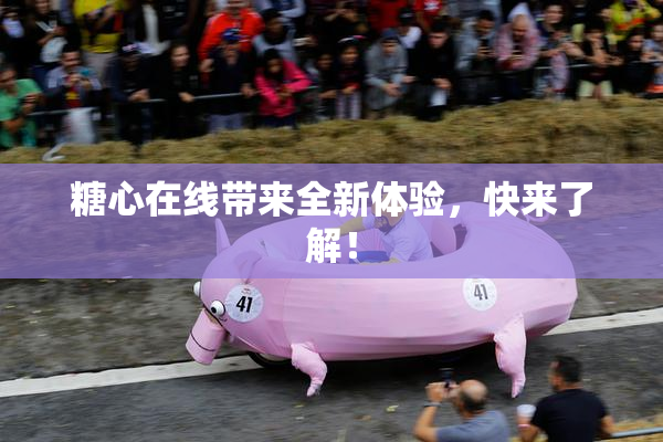 糖心在线带来全新体验，快来了解！