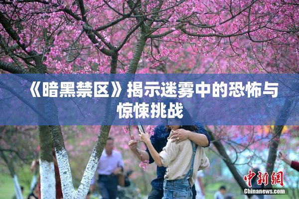 《暗黑禁区》揭示迷雾中的恐怖与惊悚挑战
