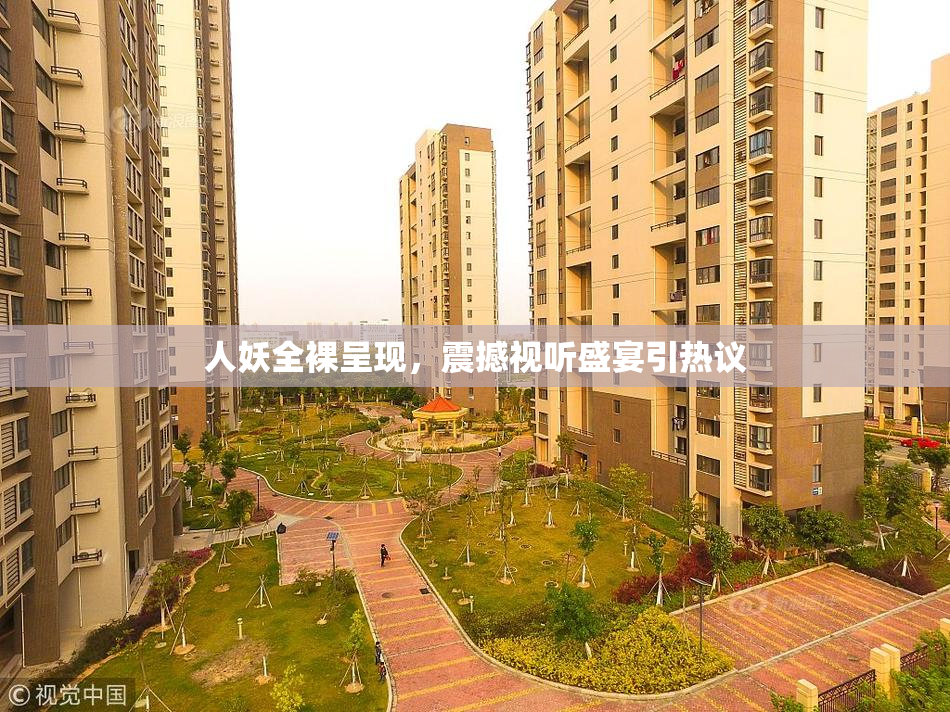 人妖全裸呈现，震撼视听盛宴引热议