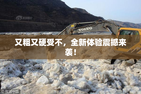 又粗又硬受不，全新体验震撼来袭！