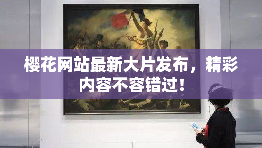 樱花网站最新大片发布，精彩内容不容错过！