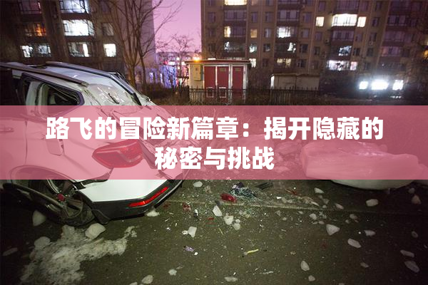 路飞的冒险新篇章：揭开隐藏的秘密与挑战