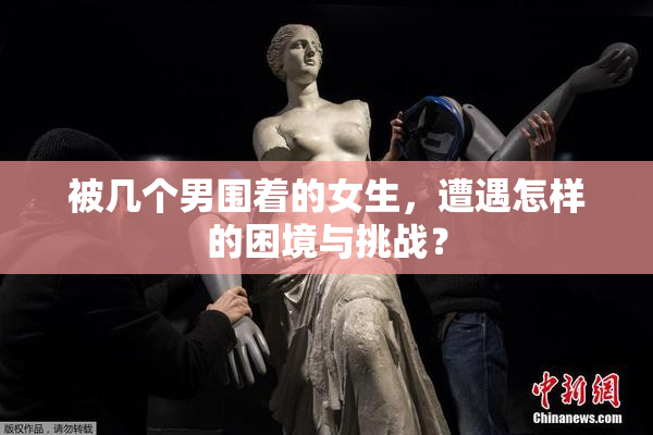 被几个男围着的女生，遭遇怎样的困境与挑战？