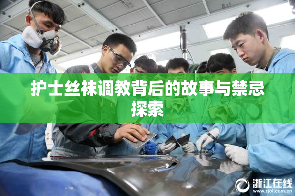 护士丝袜调教背后的故事与禁忌探索