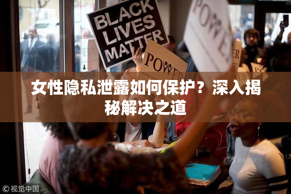 女性隐私泄露如何保护？深入揭秘解决之道