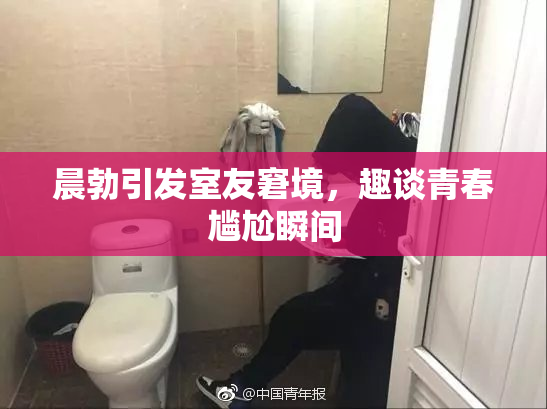 晨勃引发室友窘境，趣谈青春尴尬瞬间