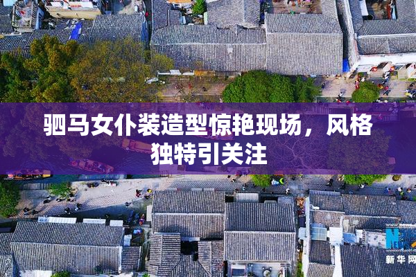 驷马女仆装造型惊艳现场，风格独特引关注