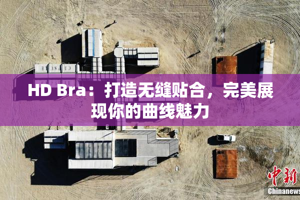 HD Bra：打造无缝贴合，完美展现你的曲线魅力