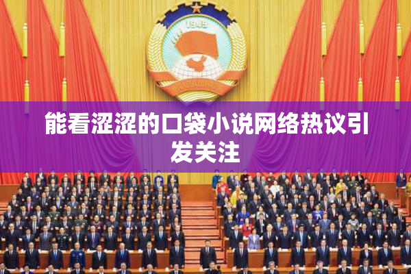 能看涩涩的口袋小说网络热议引发关注