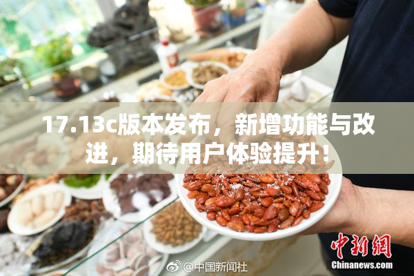 17.13c版本发布，新增功能与改进，期待用户体验提升！