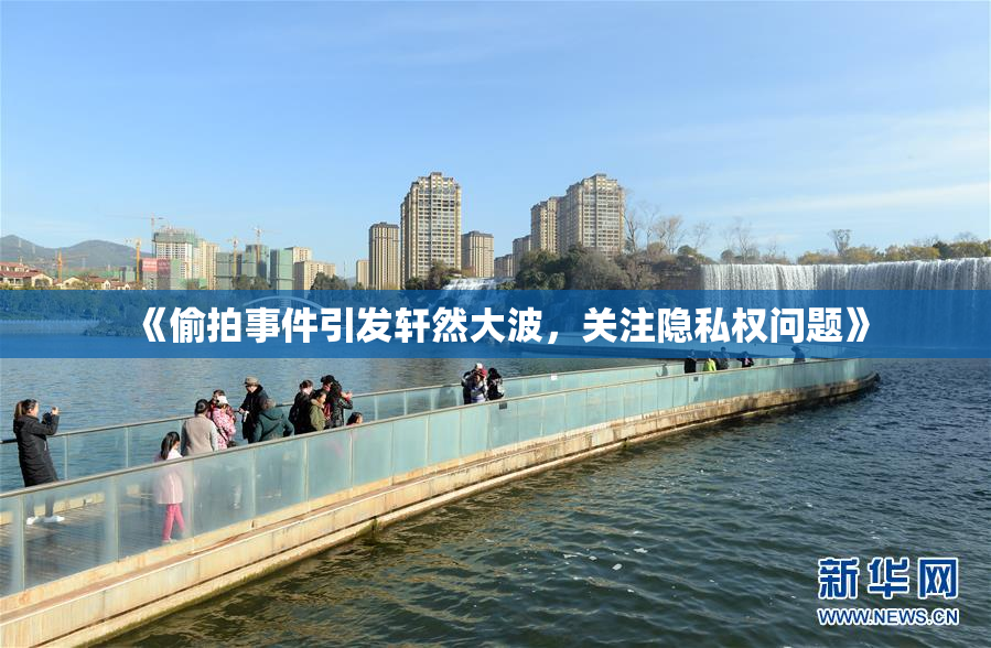 《偷拍事件引发轩然大波，关注隐私权问题》