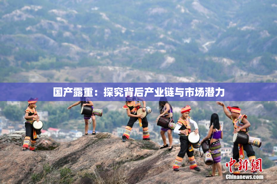 国产露重：探究背后产业链与市场潜力