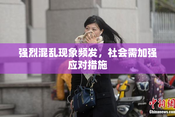 强烈混乱现象频发，社会需加强应对措施