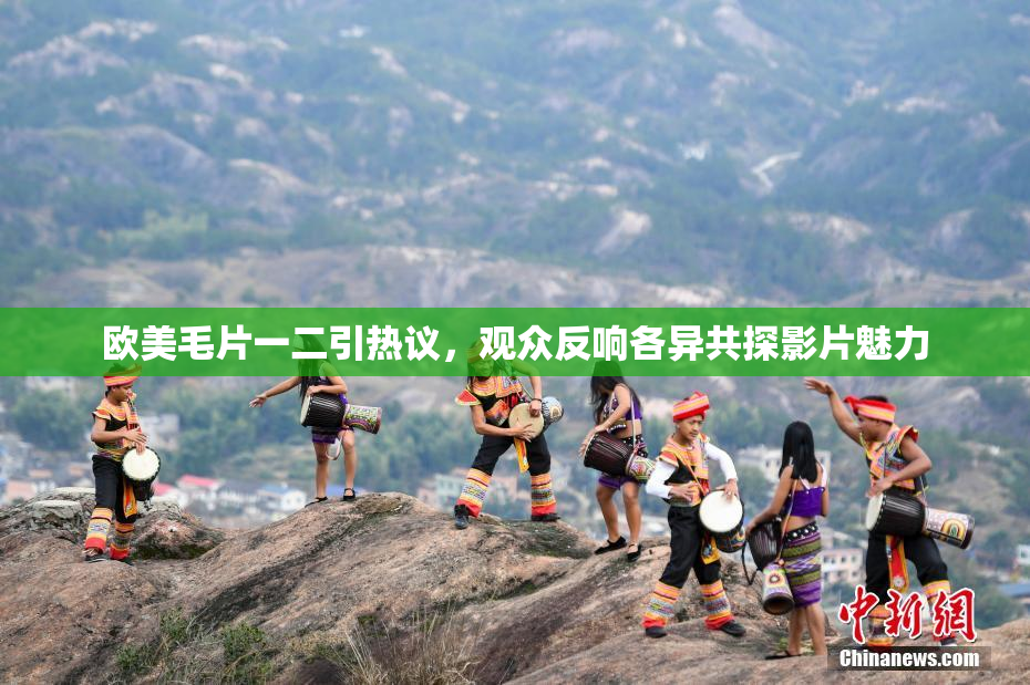 欧美毛片一二引热议，观众反响各异共探影片魅力