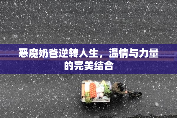 恶魔奶爸逆转人生，温情与力量的完美结合