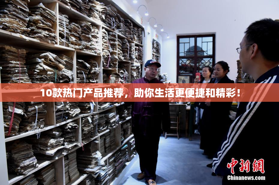 10款热门产品推荐，助你生活更便捷和精彩！