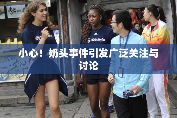 小心！奶头事件引发广泛关注与讨论