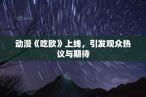 动漫《吃欧》上线，引发观众热议与期待
