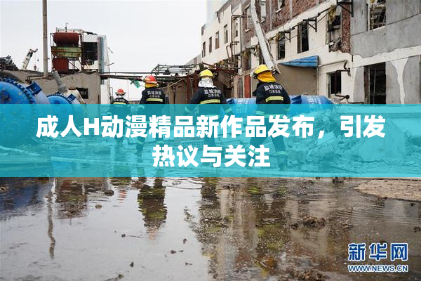 成人H动漫精品新作品发布，引发热议与关注