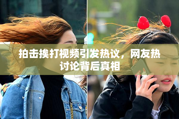 拍击挨打视频引发热议，网友热讨论背后真相