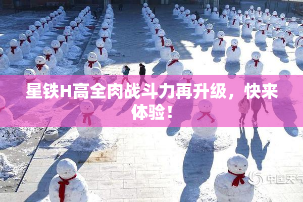 星铁H高全肉战斗力再升级，快来体验！