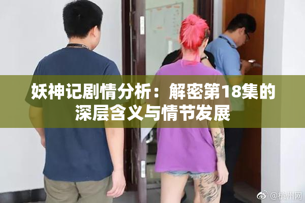 妖神记剧情分析：解密第18集的深层含义与情节发展