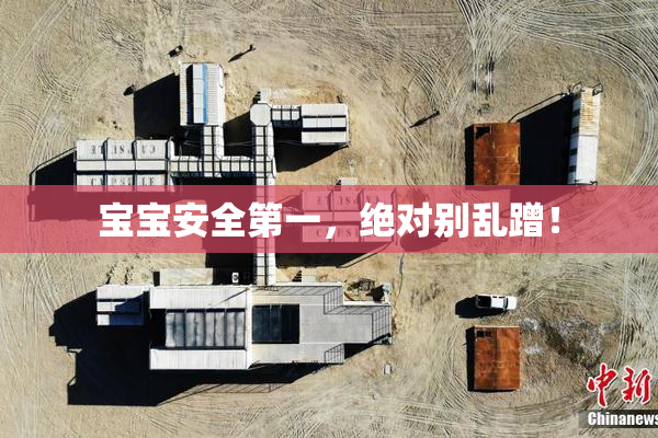 宝宝安全第一，绝对别乱蹭！