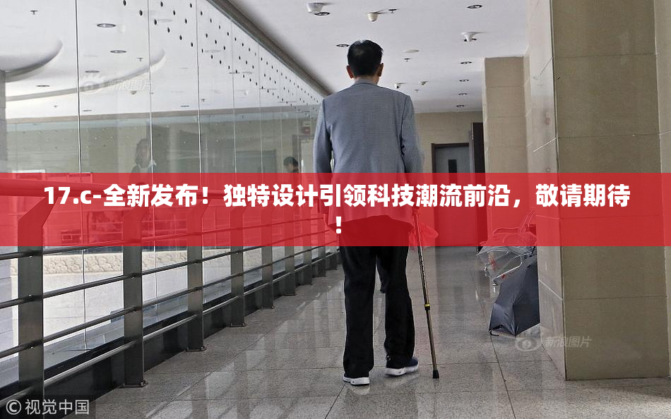 17.c-全新发布！独特设计引领科技潮流前沿，敬请期待！