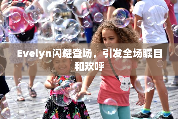 Evelyn闪耀登场，引发全场瞩目和欢呼