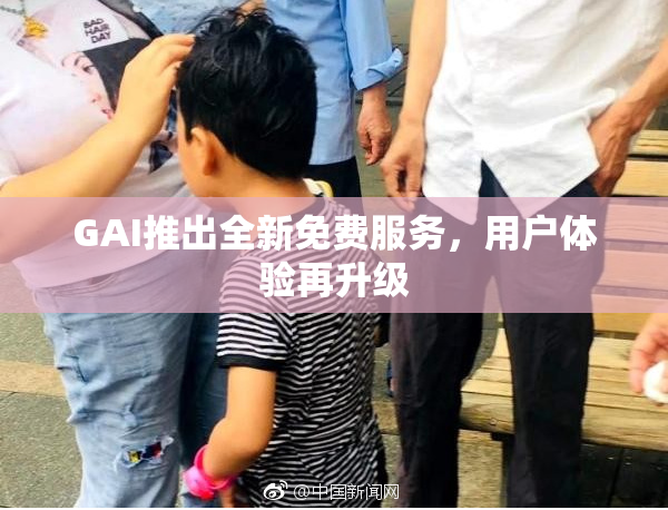 GAI推出全新免费服务，用户体验再升级