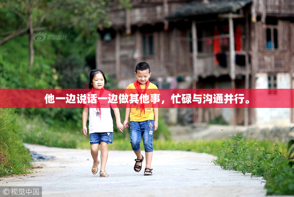 他一边说话一边做其他事，忙碌与沟通并行。