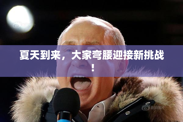 夏天到来，大家弯腰迎接新挑战！