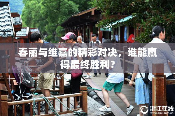春丽与维嘉的精彩对决，谁能赢得最终胜利？