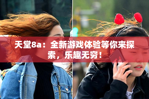 天堂8a：全新游戏体验等你来探索，乐趣无穷！