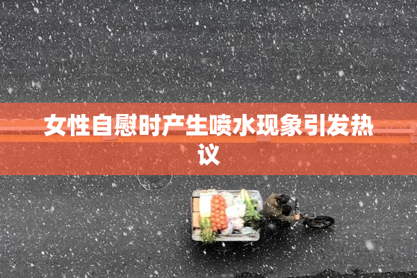 女性自慰时产生喷水现象引发热议