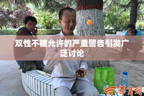 双性不被允许的严重警告引发广泛讨论