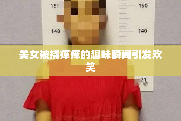 美女被挠痒痒的趣味瞬间引发欢笑