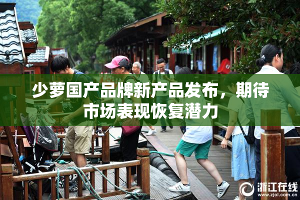 少萝国产品牌新产品发布，期待市场表现恢复潜力