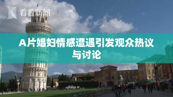 A片娼妇情感遭遇引发观众热议与讨论