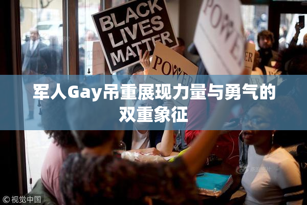 军人Gay吊重展现力量与勇气的双重象征