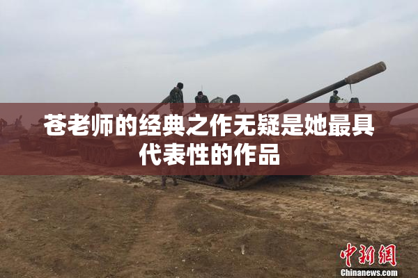 苍老师的经典之作无疑是她最具代表性的作品